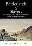 Borderlands of Slavery: The Struggle Over Captivity and Peonage in the American Southwest by William S. Kiser