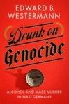 Drunk on Genocide: Alcohol and Mass Murder in Nazi Germany by Edward B. Westermann