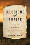 Illusions of Empire: The Civil War and Reconstruction in the U.S.-Mexico Borderlands by William S. Kiser